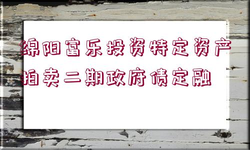 綿陽(yáng)富樂(lè)投資特定資產(chǎn)拍賣(mài)二期政府債定融