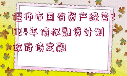 偃師市國(guó)有資產(chǎn)經(jīng)營(yíng)2024年債權(quán)融資計(jì)劃政府債定融