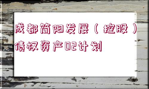 成都簡(jiǎn)陽(yáng)發(fā)展（控股）債權(quán)資產(chǎn)02計(jì)劃