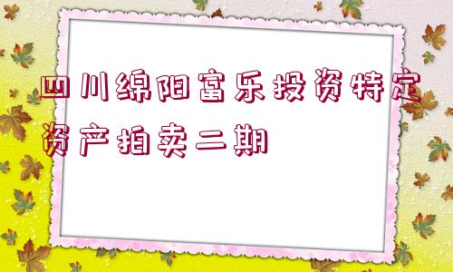 四川綿陽富樂投資特定資產拍賣二期