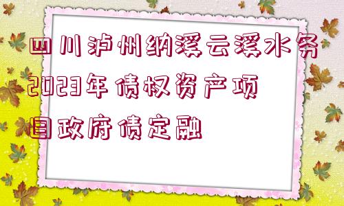 四川瀘州納溪云溪水務(wù)2023年債權(quán)資產(chǎn)項目政府債定融