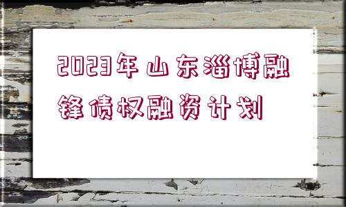 2023年山東淄博融鋒債權(quán)融資計劃