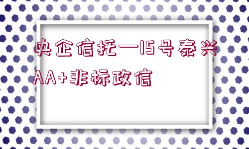 央企信托—15號(hào)泰興AA+非標(biāo)政信