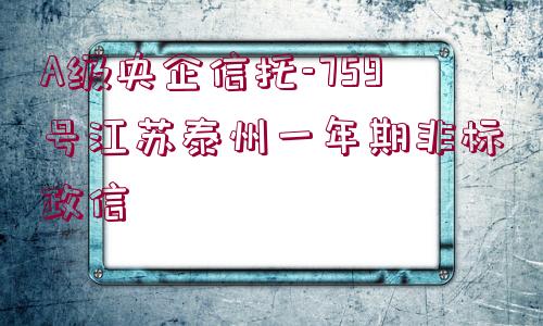 A級(jí)央企信托-759號(hào)江蘇泰州一年期非標(biāo)政信