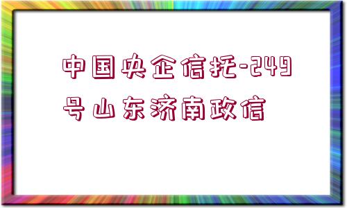 中國央企信托-249號山東濟南政信