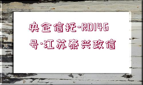 央企信托-RD146號·江蘇泰興政信