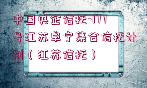 中國(guó)央企信托-177號(hào)江蘇阜寧集合信托計(jì)劃（江蘇信托）