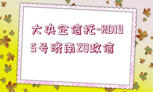 大央企信托-RD195號濟南ZQ政信