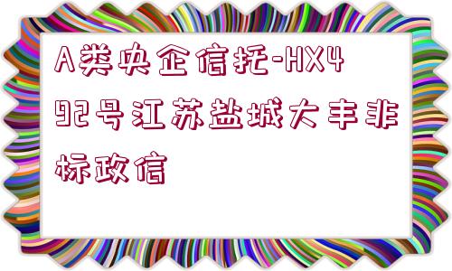 A類央企信托-HX492號江蘇鹽城大豐非標政信