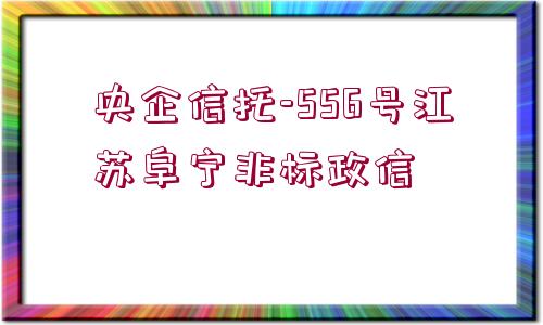 央企信托-556號江蘇阜寧非標政信