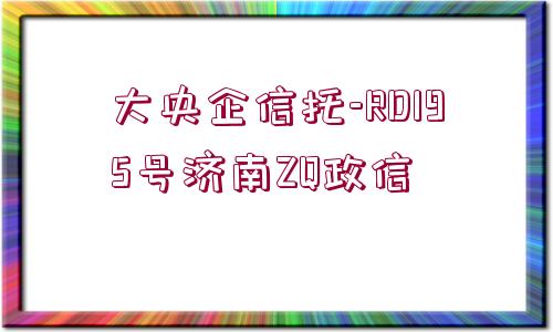 大央企信托-RD195號濟南ZQ政信