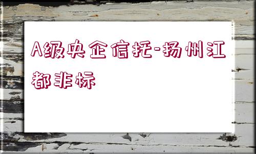 A級(jí)央企信托-揚(yáng)州江都非標(biāo)