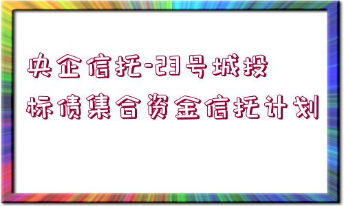 央企信托-23號城投標債集合資金信托計劃