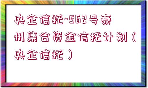 央企信托-562號泰州集合資金信托計劃（央企信托）