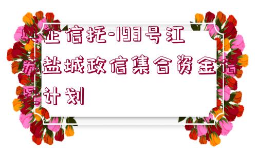 央企信托-193號江蘇鹽城政信集合資金信托計劃