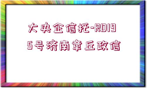 大央企信托-RD195號濟(jì)南章丘政信