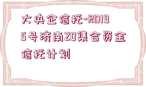 大央企信托-RD195號濟南ZQ集合資金信托計劃