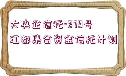 大央企信托-279號江都集合資金信托計劃