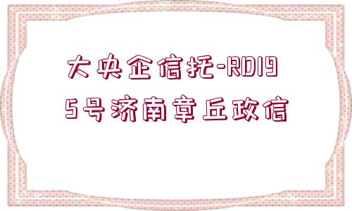 大央企信托-RD195號(hào)濟(jì)南章丘政信