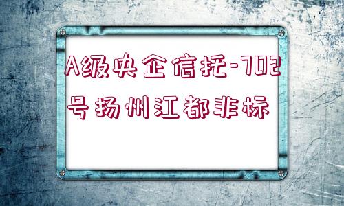 A級(jí)央企信托-702號(hào)揚(yáng)州江都非標(biāo)