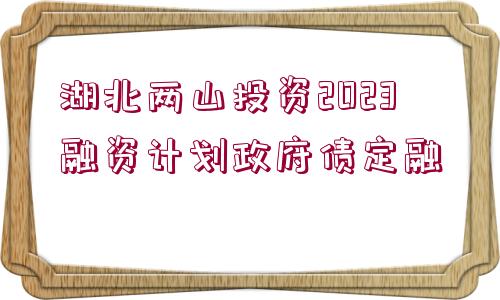 湖北兩山投資2023融資計劃政府債定融