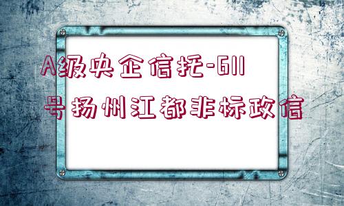 A級(jí)央企信托-611號(hào)揚(yáng)州江都非標(biāo)政信