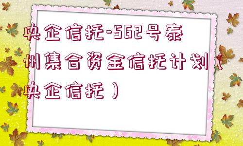 央企信托-562號泰州集合資金信托計劃（央企信托）