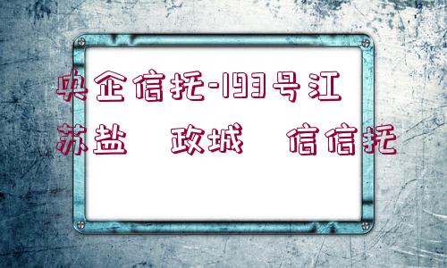 央企信托-193號江蘇鹽?政城?信信托