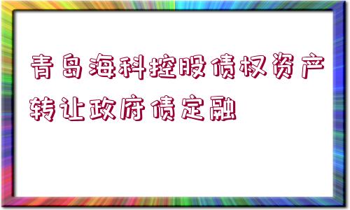 青島?？瓶毓蓚鶛?quán)資產(chǎn)轉(zhuǎn)讓政府債定融