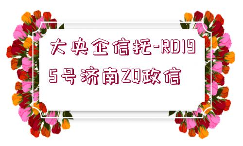 大央企信托-RD195號濟南ZQ政信