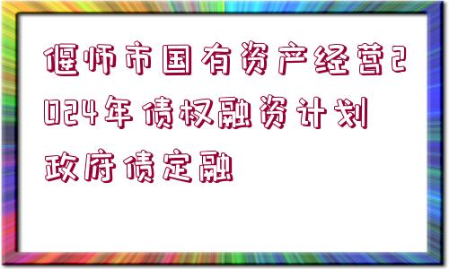 偃師市國(guó)有資產(chǎn)經(jīng)營(yíng)2024年債權(quán)融資計(jì)劃政府債定融