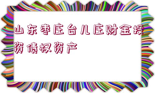 山東棗莊臺兒莊財金投資債權資產