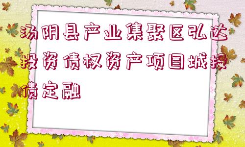 湯陰縣產業(yè)集聚區(qū)弘達投資債權資產項目城投債定融