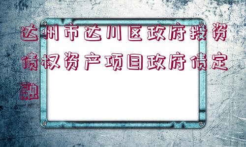 達州市達川區(qū)政府投資債權(quán)資產(chǎn)項目政府債定融