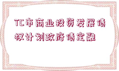 TC市商業(yè)投資發(fā)展債權(quán)計(jì)劃政府債定融