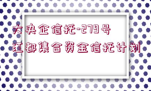 大央企信托-279號江都集合資金信托計(jì)劃