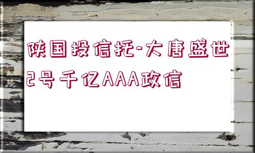 陜國投信托-大唐盛世2號千億AAA政信