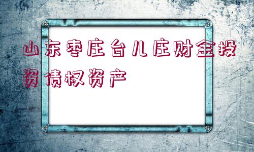 山東棗莊臺(tái)兒莊財(cái)金投資債權(quán)資產(chǎn)