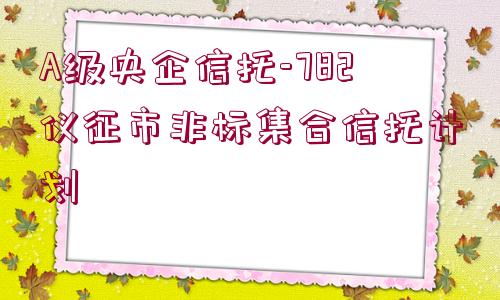 A級央企信托-782儀征市非標集合信托計劃