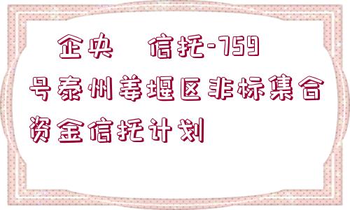 ?企央?信托-759號泰州姜堰區(qū)非標集合資金信托計劃