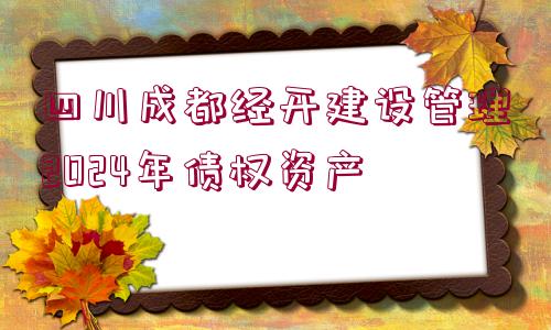 四川成都經(jīng)開(kāi)建設(shè)管理2024年債權(quán)資產(chǎn)