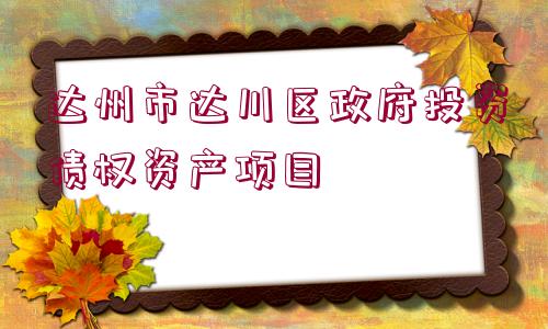 達(dá)州市達(dá)川區(qū)政府投資債權(quán)資產(chǎn)項(xiàng)目