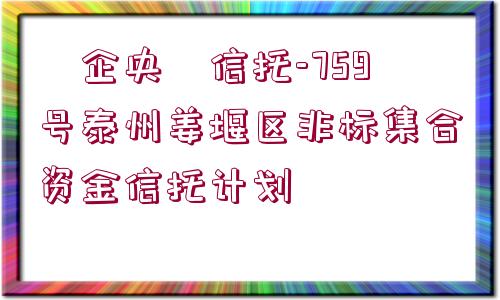 ?企央?信托-759號(hào)泰州姜堰區(qū)非標(biāo)集合資金信托計(jì)劃