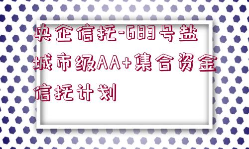 央企信托-683號鹽城市級AA+集合資金信托計劃