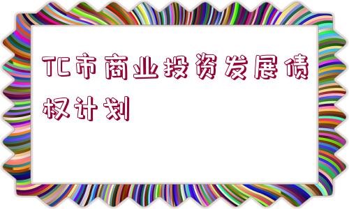 TC市商業(yè)投資發(fā)展債權(quán)計劃