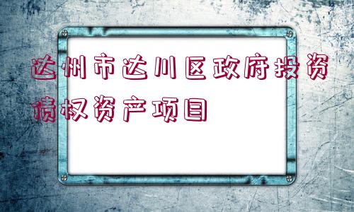 達(dá)州市達(dá)川區(qū)政府投資債權(quán)資產(chǎn)項(xiàng)目