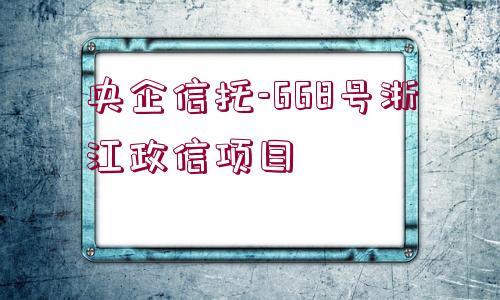 央企信托-668號(hào)浙江政信項(xiàng)目