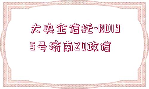 大央企信托-RD195號濟南ZQ政信