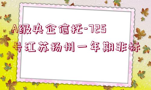 A級央企信托-725號江蘇揚(yáng)州一年期非標(biāo)