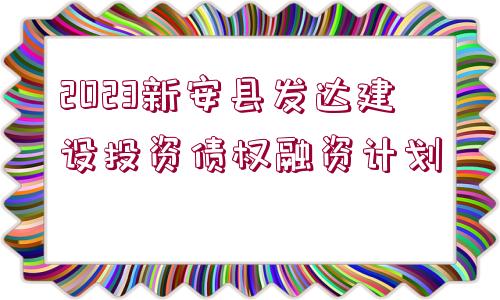 2023新安縣發(fā)達(dá)建設(shè)投資債權(quán)融資計(jì)劃